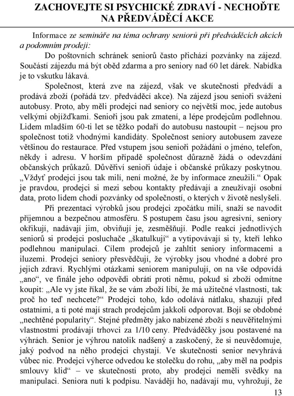 Společnost, která zve na zájezd, však ve skutečnosti předvádí a prodává zboží (pořádá tzv. předváděcí akce). Na zájezd jsou senioři sváženi autobusy.