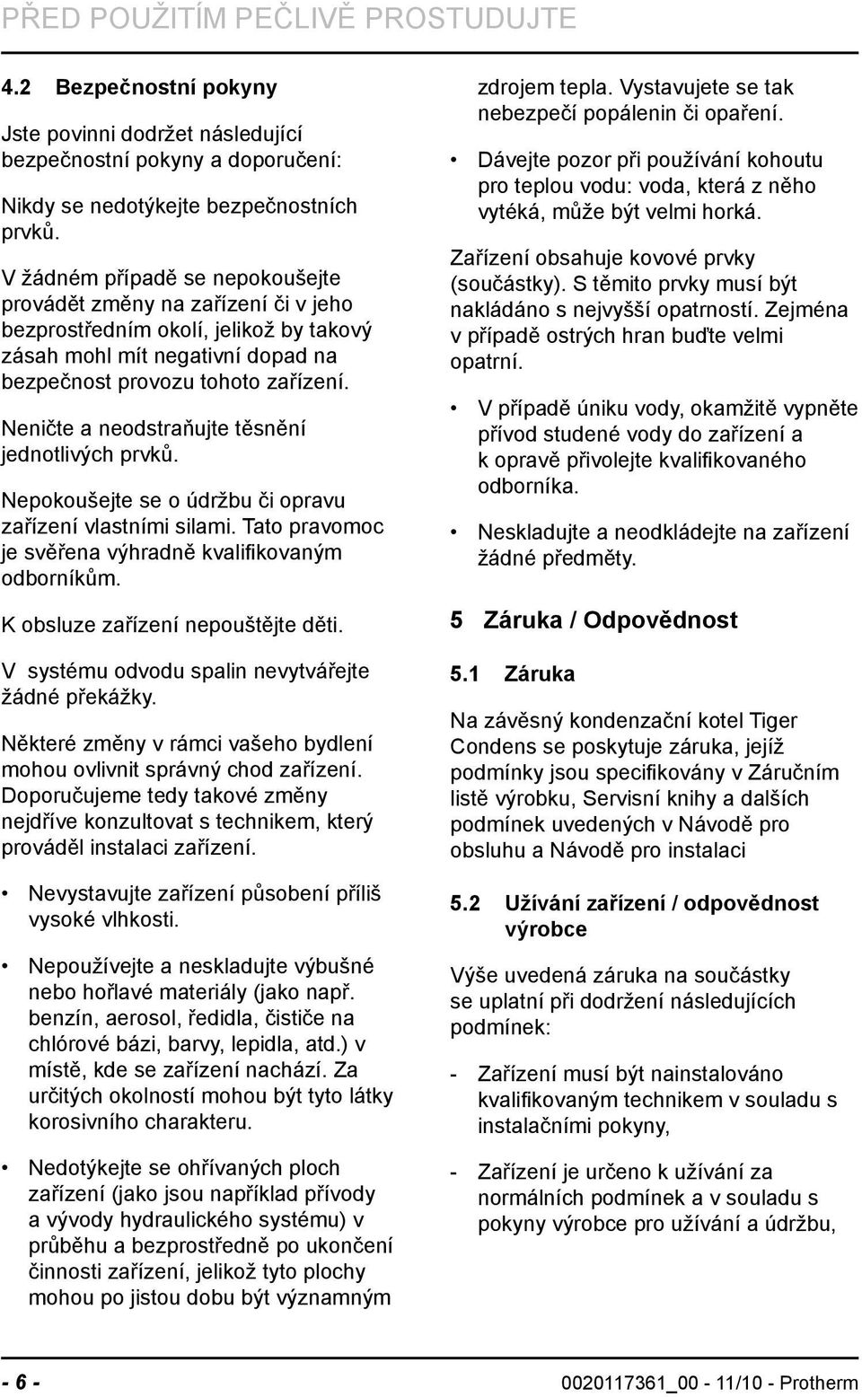 Neničte a neodstraňujte těsnění jednotlivých prvků. Nepokoušejte se o údržbu či opravu zařízení vlastními silami. Tato pravomoc je svěřena výhradně kvalifikovaným odborníkům.