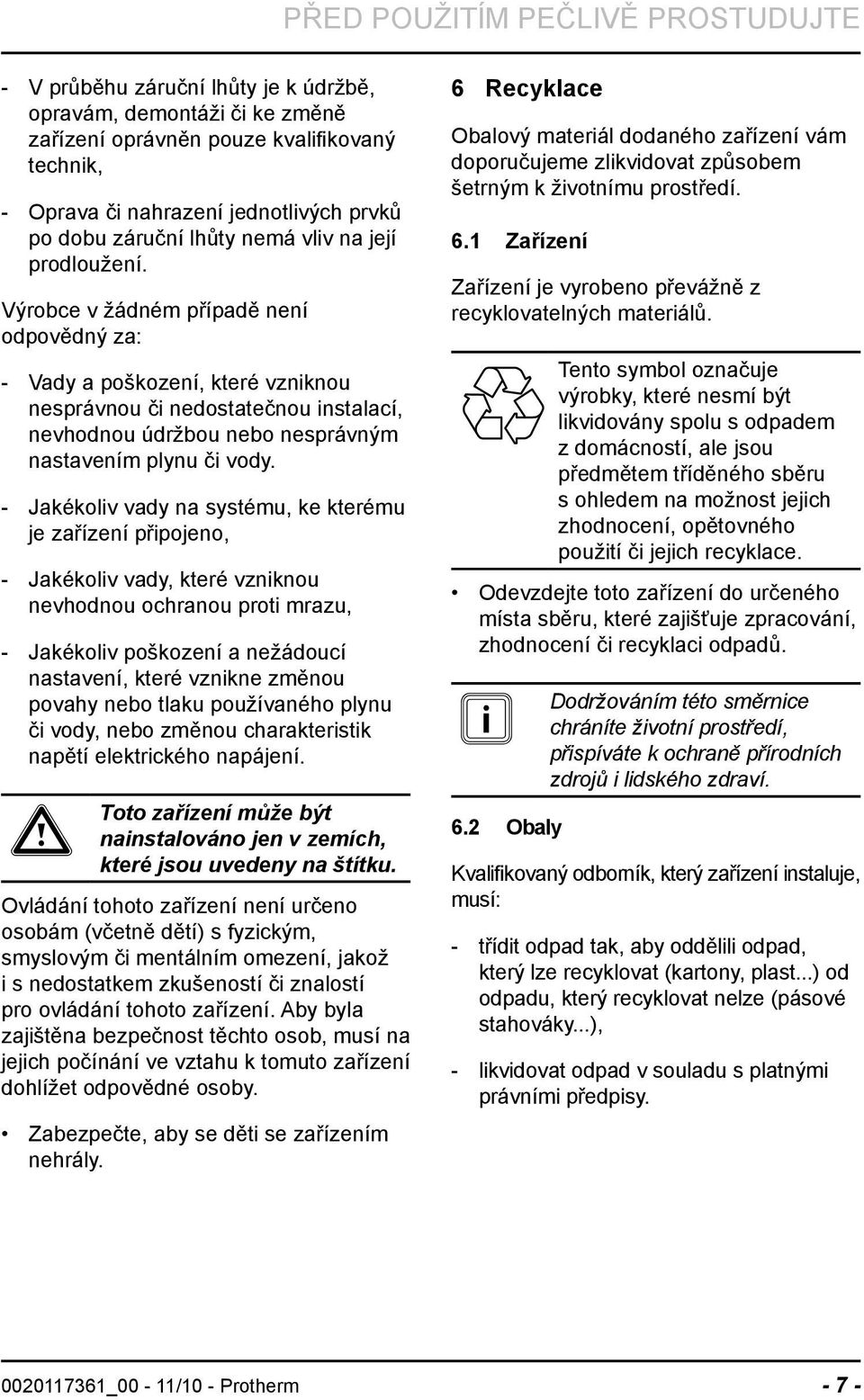 Výrobce v žádném případě není odpovědný za: Vady a poškození, které vzniknou nesprávnou či nedostatečnou instalací, nevhodnou údržbou nebo nesprávným nastavením plynu či vody.