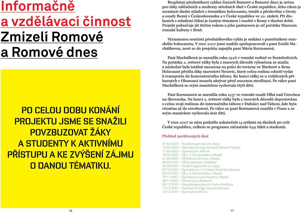 Jeho cílem je seznámit školní mládež s tématikou holocaustu, totalit a především s životy a osudy Romů v Československu a v České republice ve 2. století.