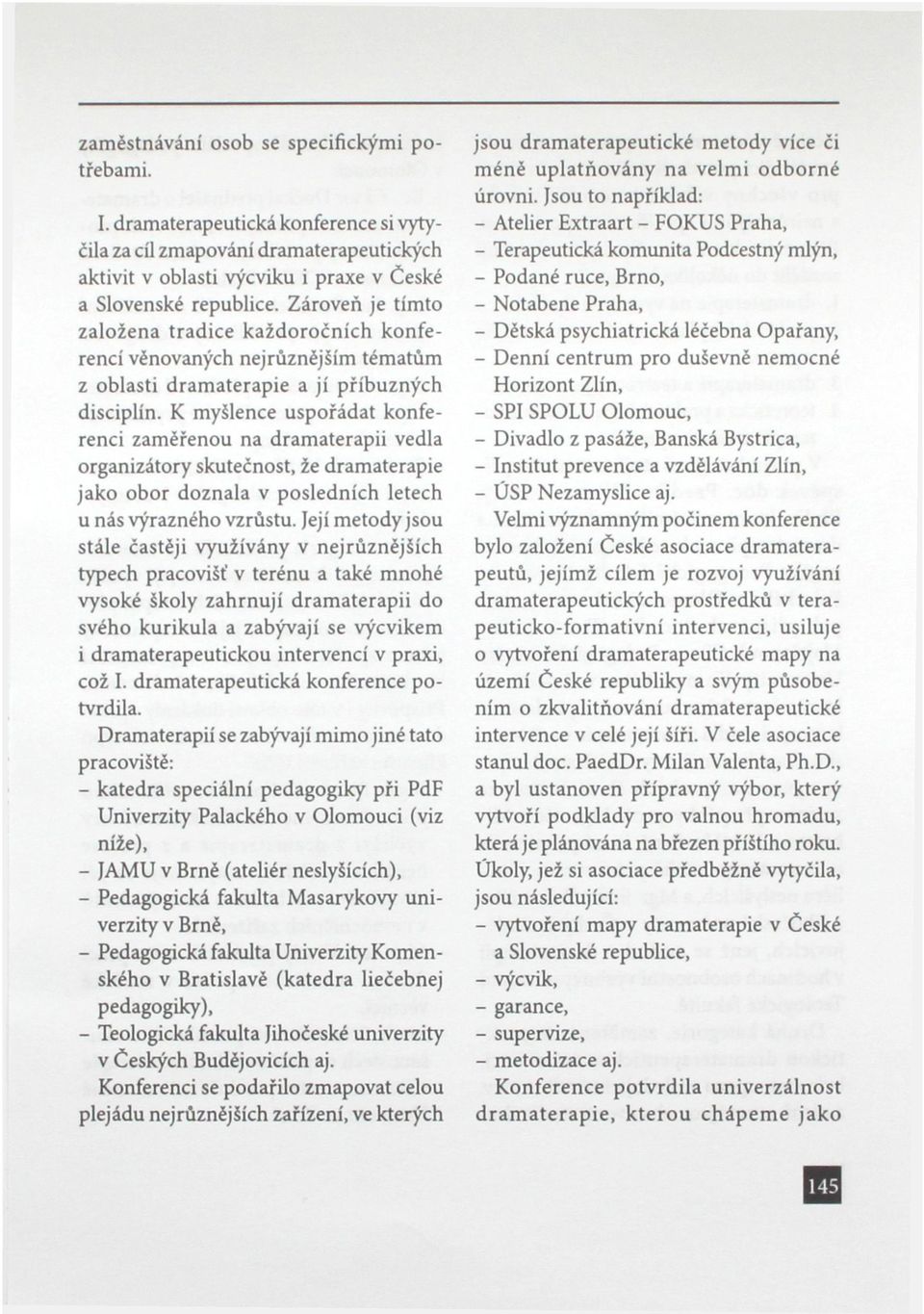 K myšlence uspořádat konferenci zaměřenou na dramaterapii vedla organizátory skutečnost, že dramaterapie jako obor doznala v posledních letech u nás výrazného vzrůstu.