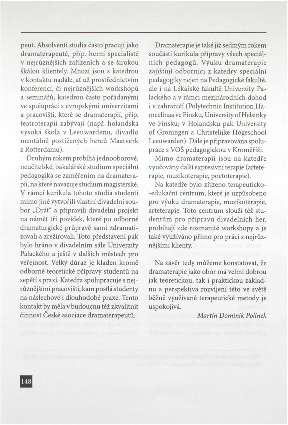 se dramaterapií, příp. teatroterapií zabývají (např. holandská vysoká škola v Leeuwardenu, divadlo mentálně postižených herců Maatverk z Rotterdamu).