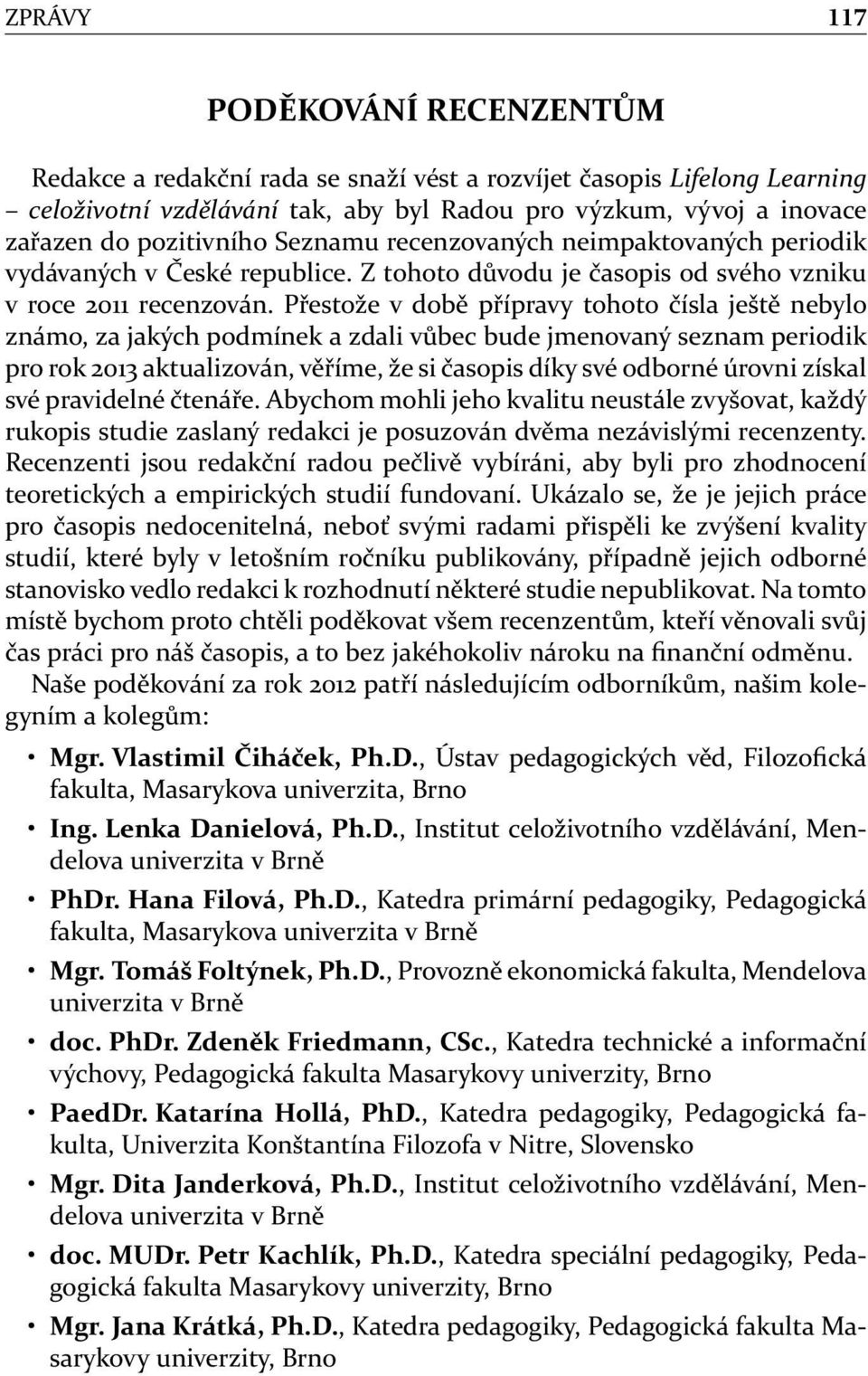 Přestože v době přípravy tohoto čísla ještě nebylo známo, za jakých podmínek a zdali vůbec bude jmenovaný seznam periodik pro rok 2013 aktualizován, věříme, že si časopis díky své odborné úrovni