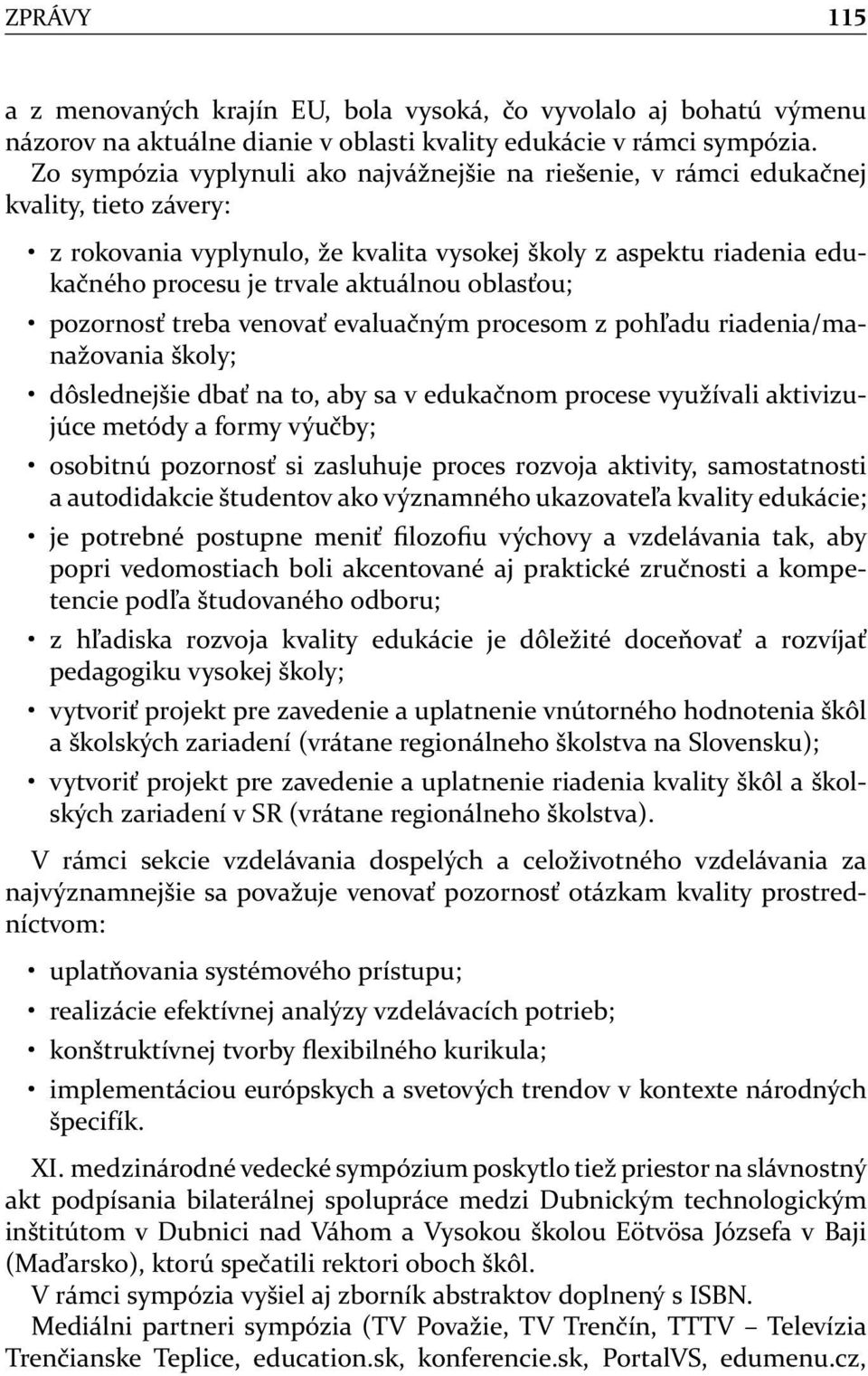 oblasťou; pozornosť treba venovať evaluačným procesom z pohľadu riadenia/manažovania školy; dôslednejšie dbať na to, aby sa v edukačnom procese využívali aktivizujúce metódy a formy výučby; osobitnú