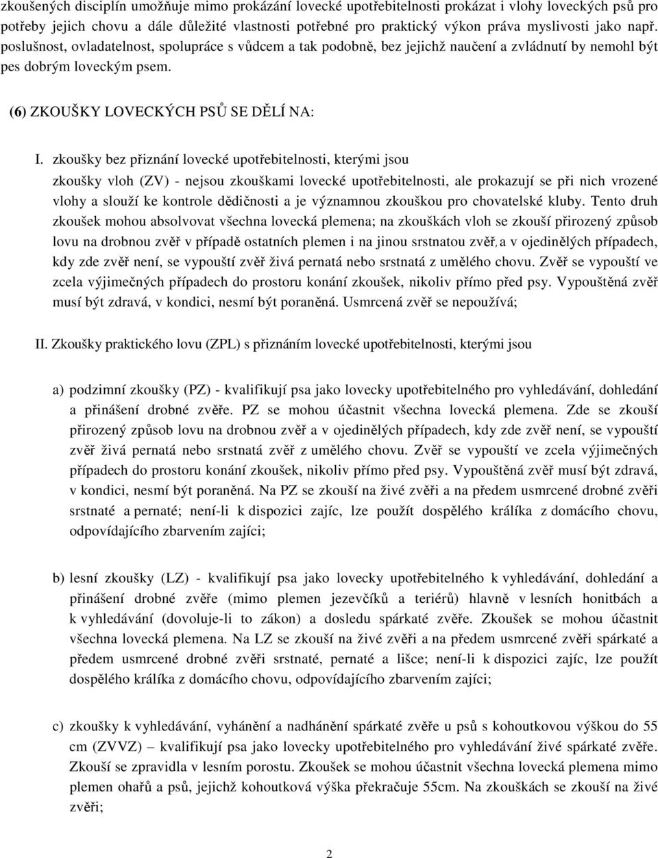 zkoušky bez přiznání lovecké upotřebitelnosti, kterými jsou zkoušky vloh (ZV) - nejsou zkouškami lovecké upotřebitelnosti, ale prokazují se při nich vrozené vlohy a slouží ke kontrole dědičnosti a je