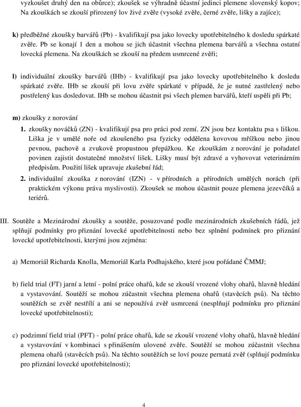 Na zkouškách se zkouší na předem usmrcené zvěři; l) individuální zkoušky barvářů (IHb) - kvalifikují psa jako lovecky upotřebitelného k dosledu spárkaté zvěře.