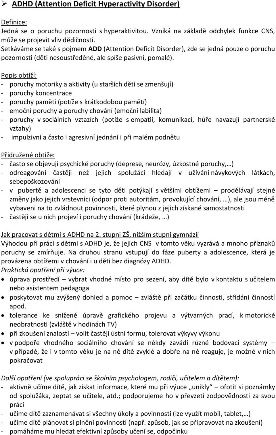 - poruchy motoriky a aktivity (u starších dětí se zmenšují) - poruchy koncentrace - poruchy paměti (potíže s krátkodobou pamětí) - emoční poruchy a poruchy chování (emoční labilita) - poruchy v