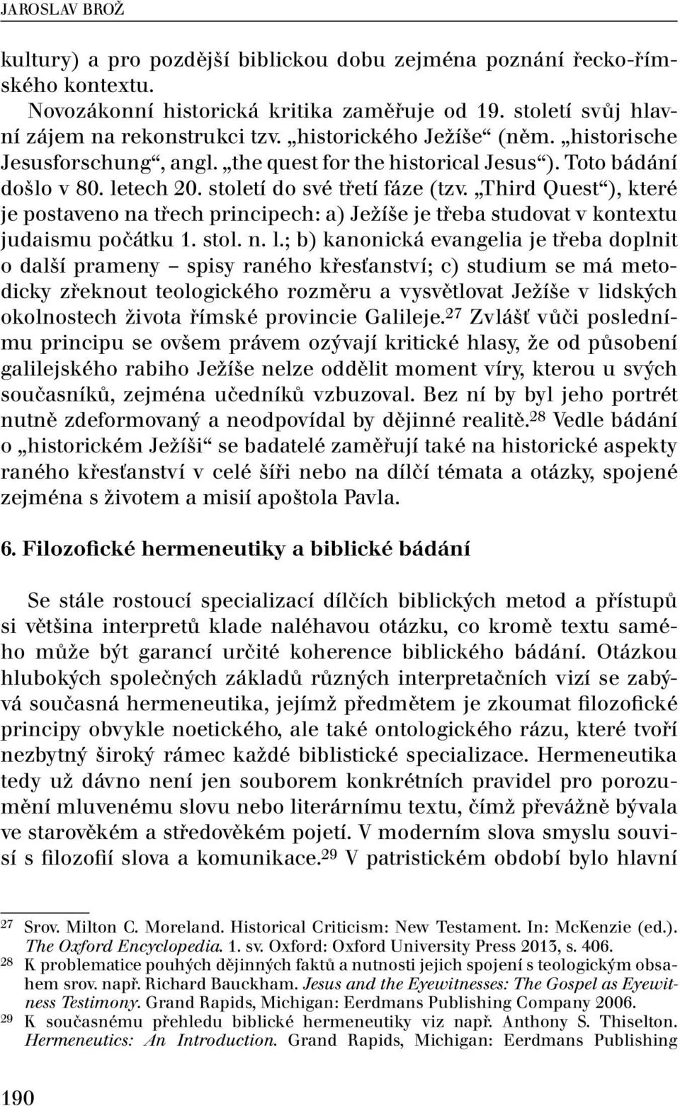 Third Quest ), které je postaveno na třech principech: a) Ježíše je třeba studovat v kontextu judaismu počátku 1. stol. n. l.