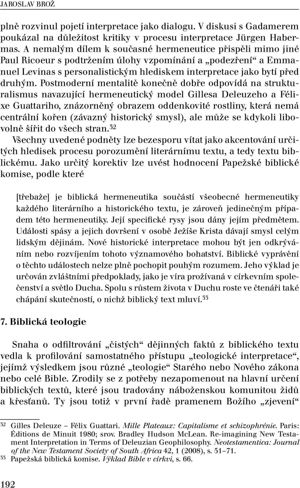 Postmoderní mentalitě konečně dobře odpovídá na strukturalismus navazující hermeneutický model Gillesa Deleuzeho a Félixe Guattariho, znázorněný obrazem oddenkovité rostliny, která nemá centrální