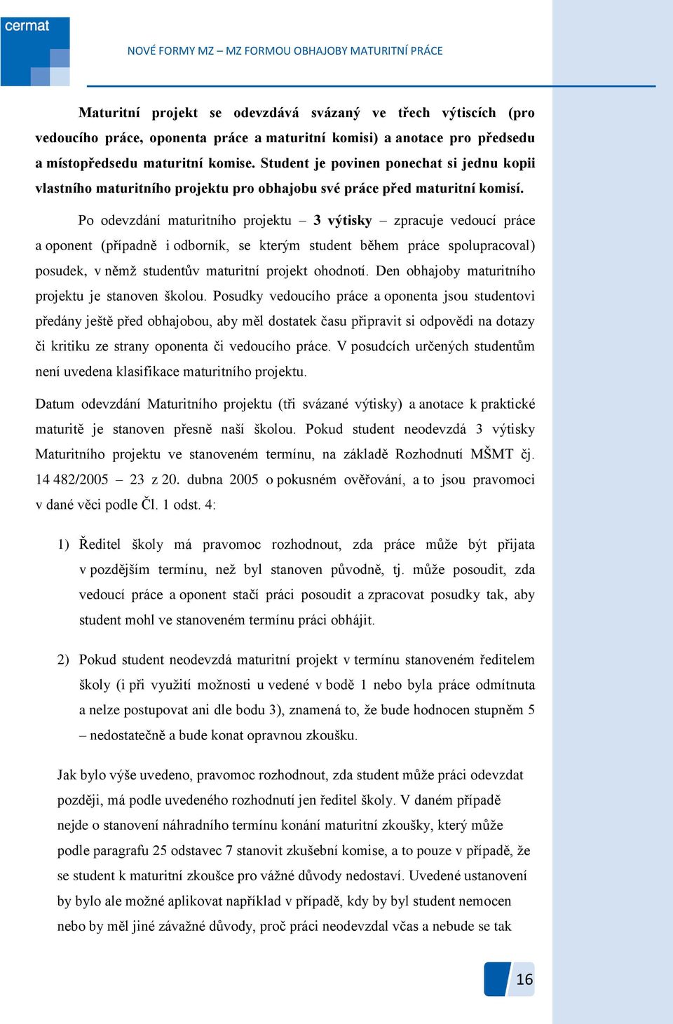 Po odevzdání maturitního projektu 3 výtisky zpracuje vedoucí práce a oponent (případně i odborník, se kterým student během práce spolupracoval) posudek, v němţ studentův maturitní projekt ohodnotí.