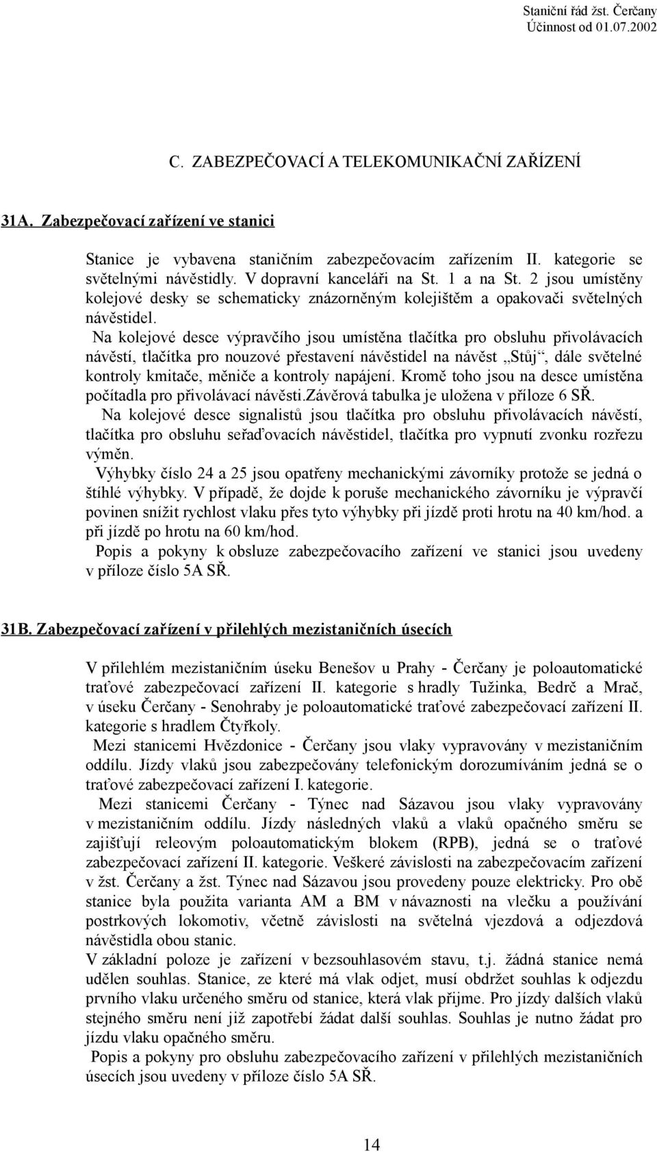 Na kolejové desce výpravčího jsou umístěna tlačítka pro obsluhu přivolávacích návěstí, tlačítka pro nouzové přestavení návěstidel na návěst Stůj, dále světelné kontroly kmitače, měniče a kontroly