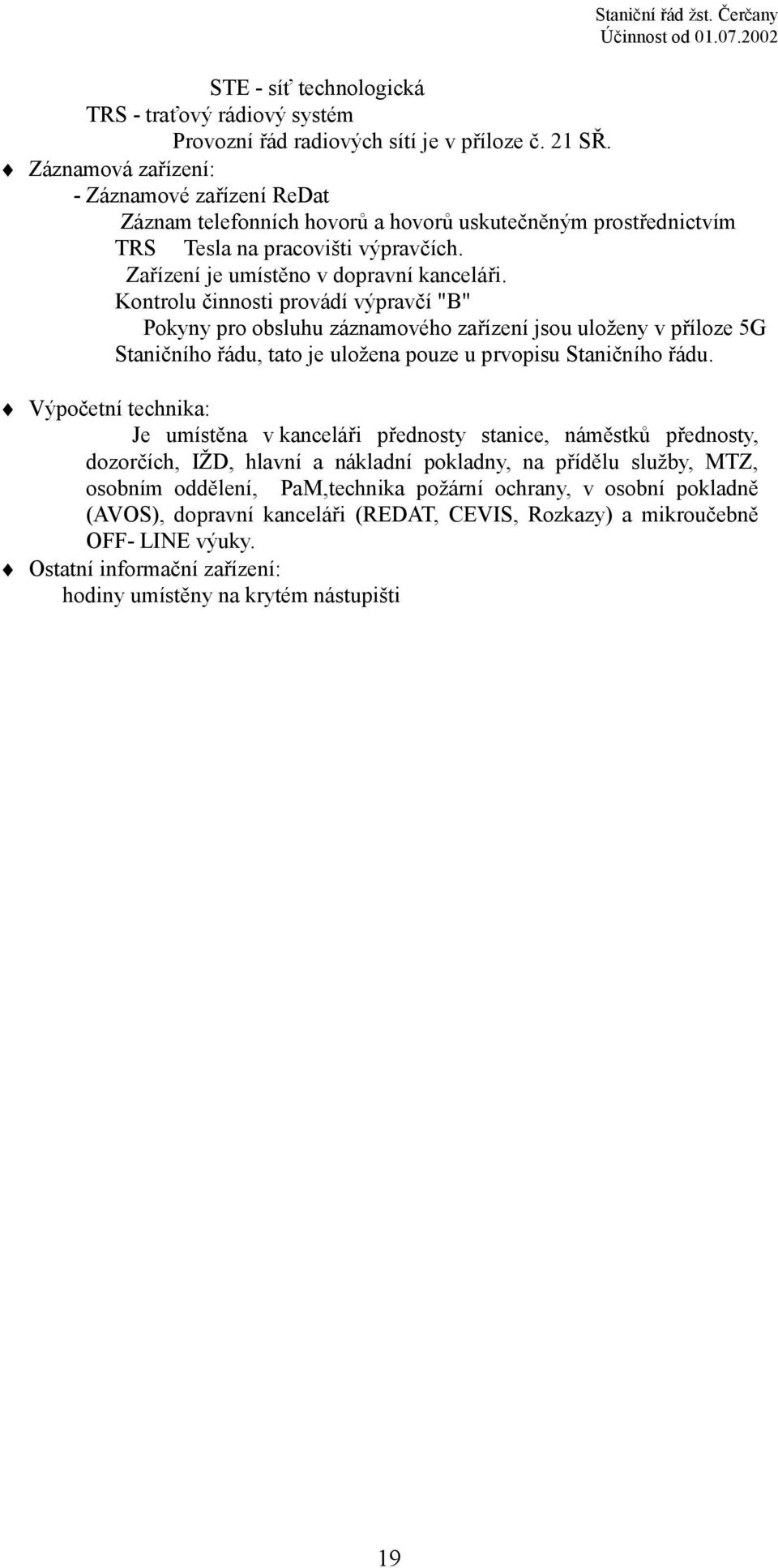 Kontrolu činnosti provádí výpravčí "B" Pokyny pro obsluhu záznamového zařízení jsou uloženy v příloze 5G Staničního řádu, tato je uložena pouze u prvopisu Staničního řádu.