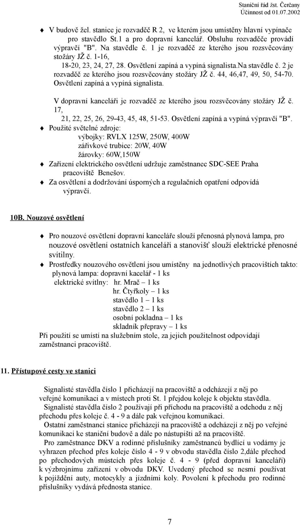 44, 46,47, 49, 50, 54-70. Osvětlení zapíná a vypíná signalista. V dopravní kanceláři je rozvaděč ze kterého jsou rozsvěcovány stožáry JŽ č. 17, 21, 22, 25, 26, 29-43, 45, 48, 51-53.