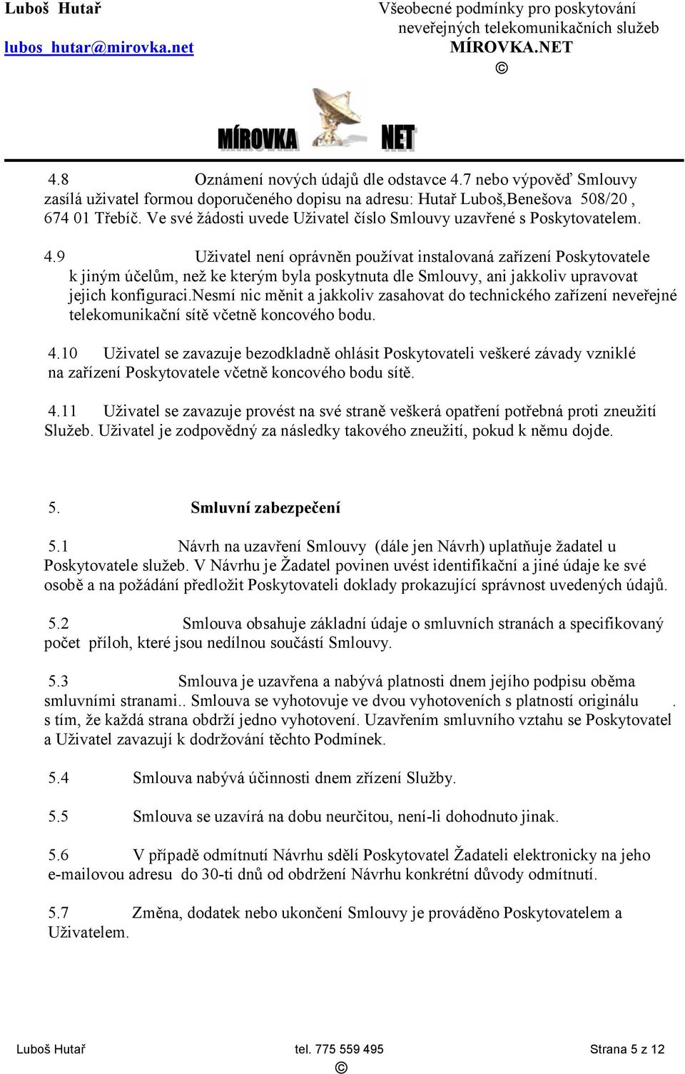 9 Uživatel není oprávněn používat instalovaná zařízení Poskytovatele k jiným účelům, než ke kterým byla poskytnuta dle Smlouvy, ani jakkoliv upravovat jejich konfiguraci.