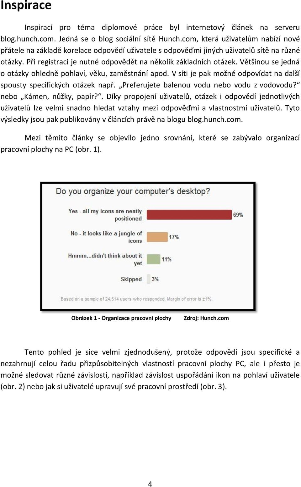 Většinou se jedná o otázky ohledně pohlaví, věku, zaměstnání apod. V síti je pak možné odpovídat na další spousty specifických otázek např. Preferujete balenou vodu nebo vodu z vodovodu?