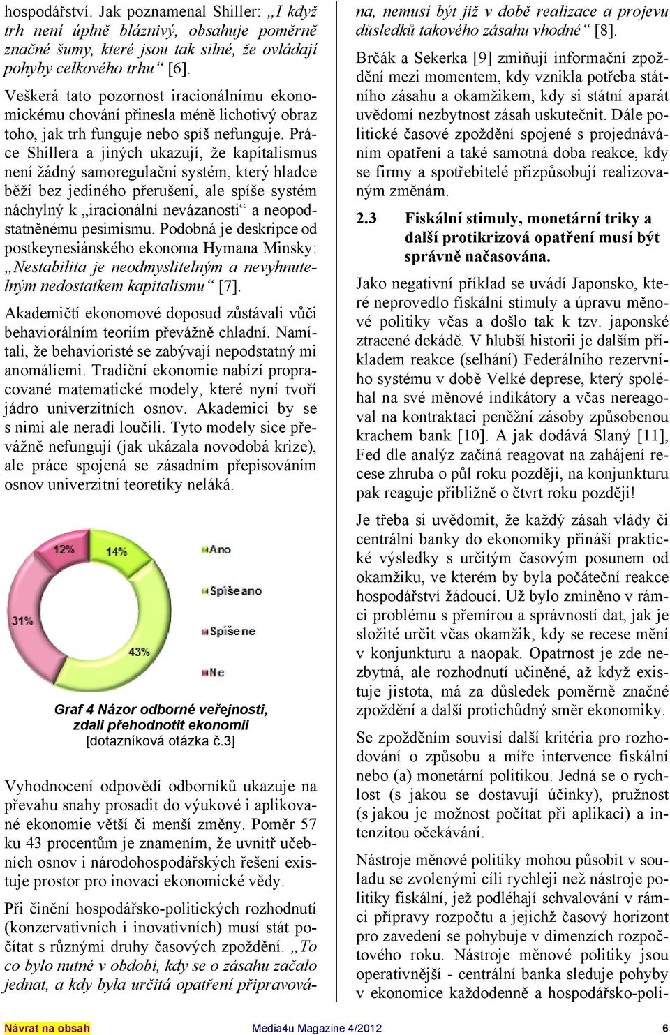 Práce Shillera a jiných ukazují, že kapitalismus není žádný samoregulační systém, který hladce běží bez jediného přerušení, ale spíše systém náchylný k iracionální nevázanosti a neopodstatněnému