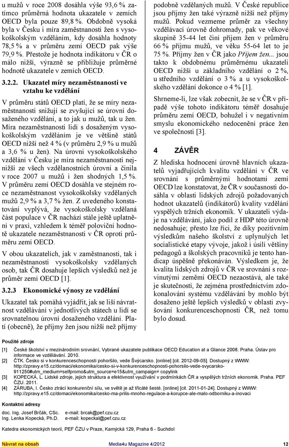 Přestože je hodnota indikátoru v ČR o málo nižší, výrazně se přibližuje průměrné hodnotě ukazatele v zemích OECD. 3.