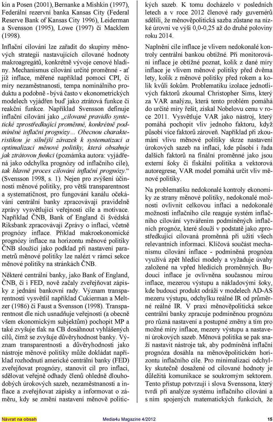 Mechanismus cílování určité proměnné - ať již inflace, měřené například pomocí CPI, či míry nezaměstnanosti, tempa nominálního produktu a podobně - bývá často v ekonometrických modelech vyjádřen buď