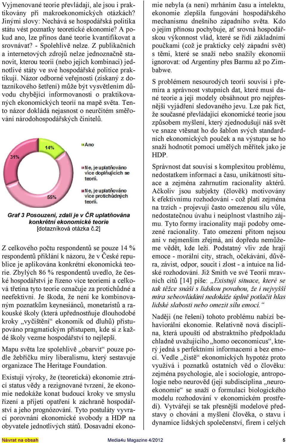 Z publikačních a internetových zdrojů nelze jednoznačně stanovit, kterou teorii nebo jejich kombinaci jednotlivé státy ve své hospodářské politice praktikují.