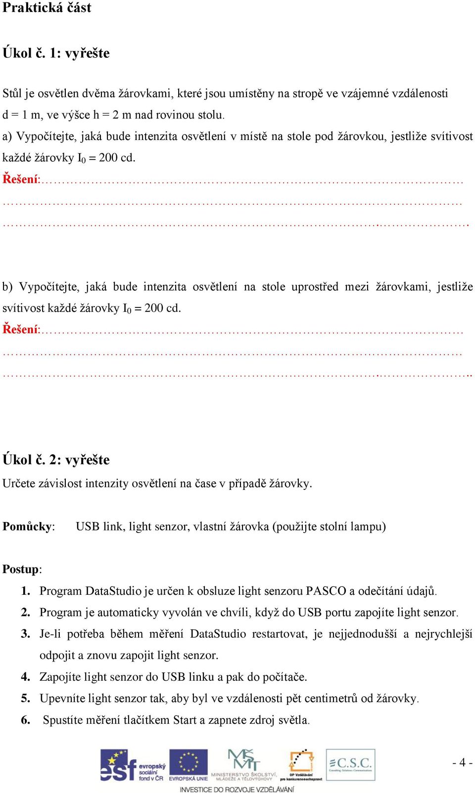 . b) Vypočítejte, jaká bude intenzita osvětlení na stole uprostřed mezi žárovkami, jestliže svítivost každé žárovky I 0 = 200 cd. Řešení:... Úkol č.