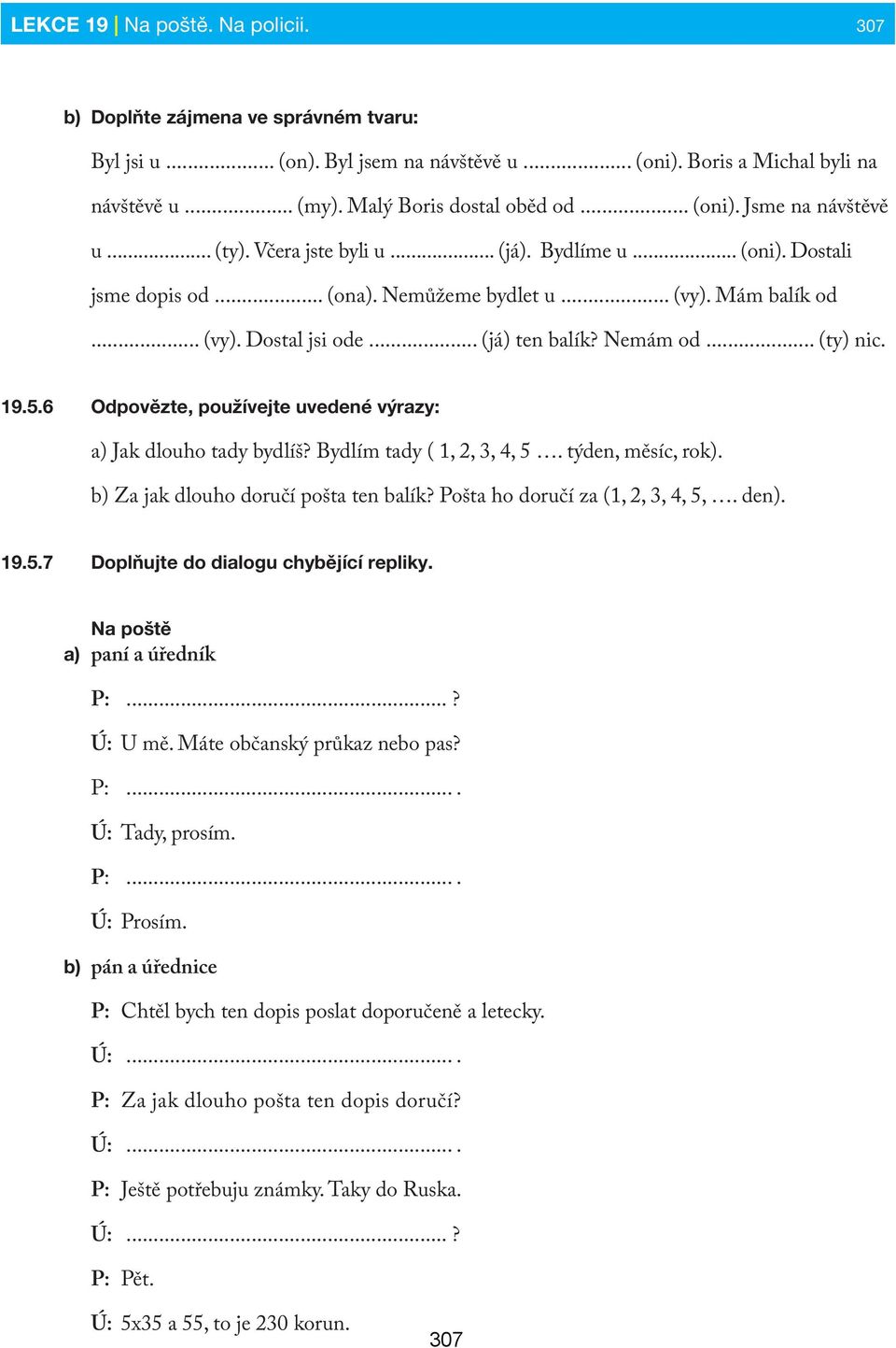 Nemám od... (ty) nic. 19.5.6 Odpovězte, používejte uvedené výrazy: a) Jak dlouho tady bydlíš? Bydlím tady ( 1, 2, 3, 4, 5. týden, měsíc, rok). b) Za jak dlouho doručí pošta ten balík?