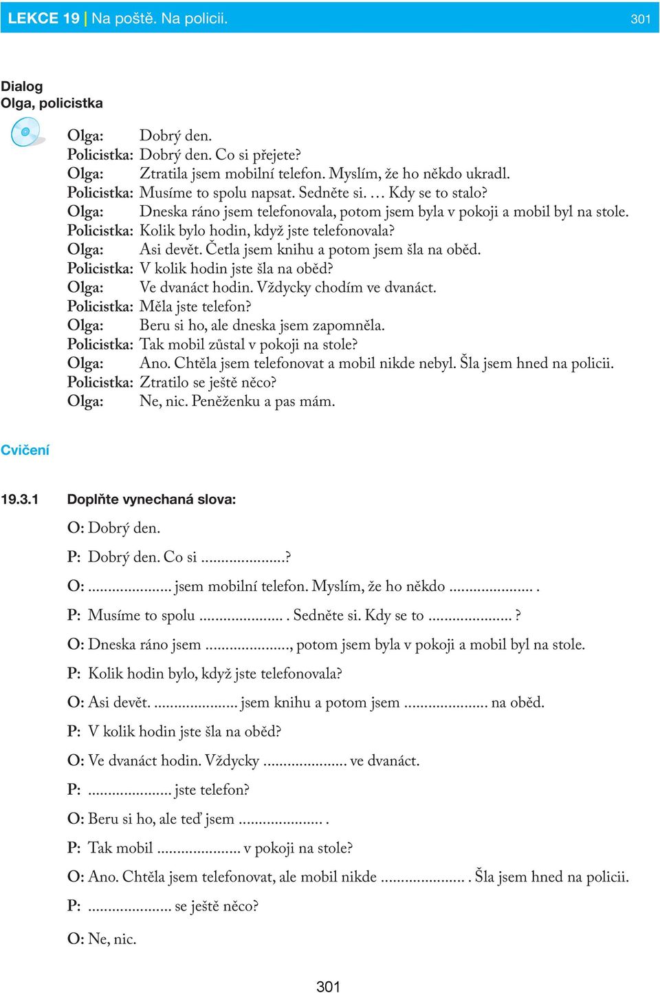 Policistka: Kolik bylo hodin, když jste telefonovala? Olga: Asi devět. Četla jsem knihu a potom jsem šla na oběd. Policistka: V kolik hodin jste šla na oběd? Olga: Ve dvanáct hodin.