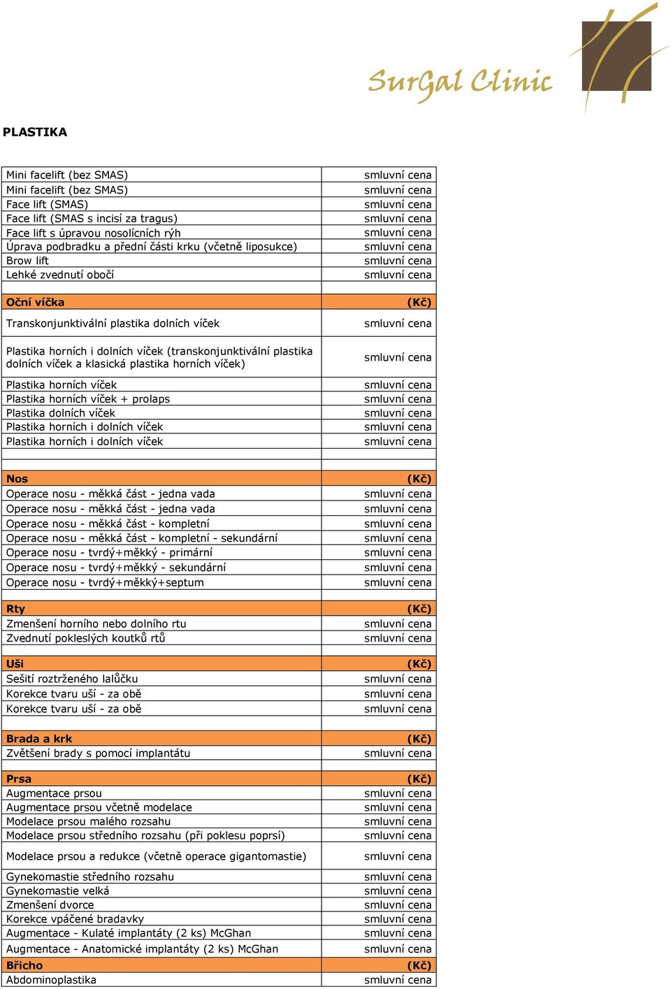 horních víček) Plastika horních víček Plastika horních víček + prolaps Plastika dolních víček Plastika horních i dolních víček Plastika horních i dolních víček Nos Operace nosu - měkká část - jedna