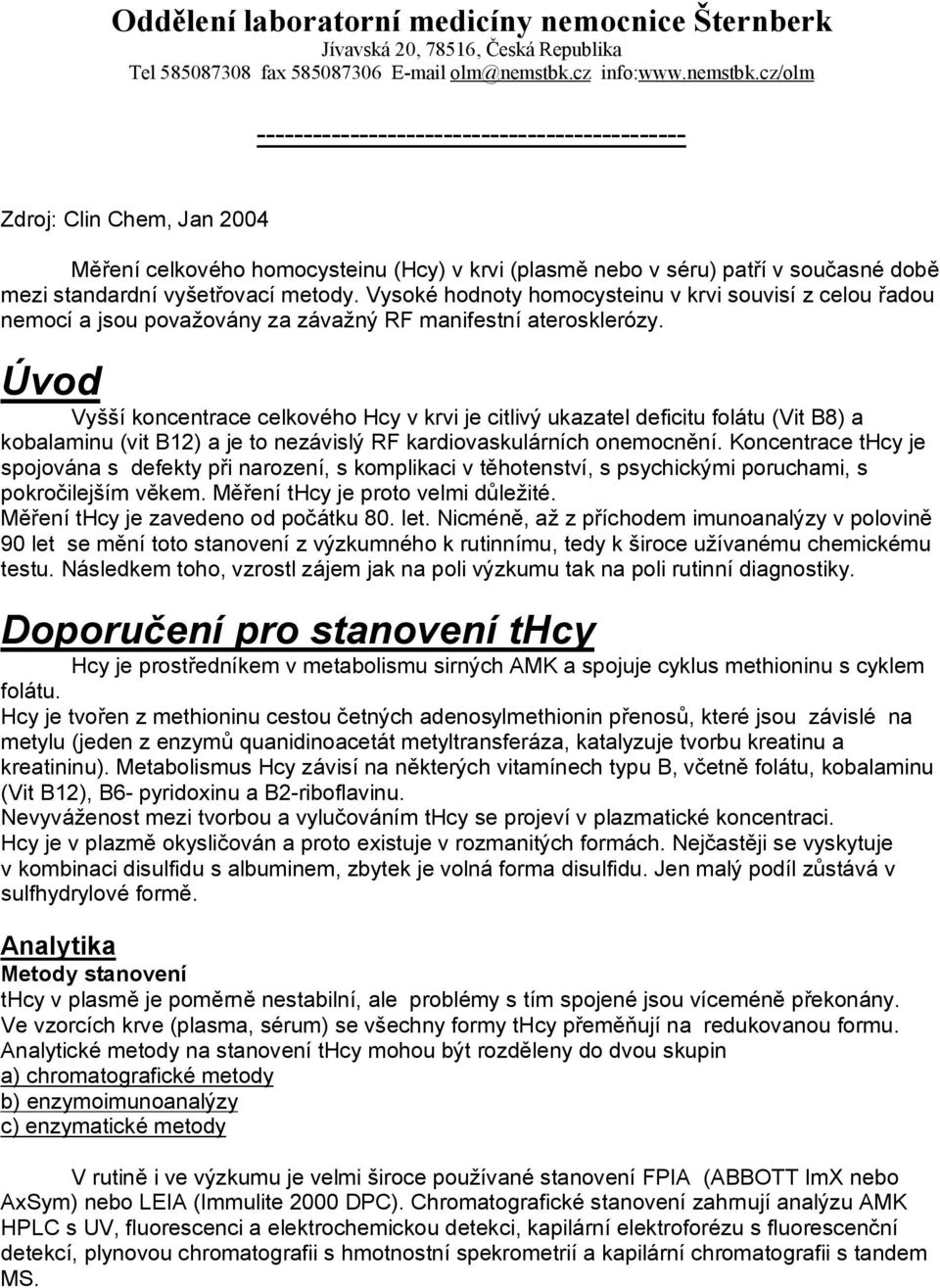 cz/olm ---------------------------------------------- Zdroj: Clin Chem, Jan 2004 Měření celkového homocysteinu (Hcy) v krvi (plasmě nebo v séru) patří v současné době mezi standardní vyšetřovací