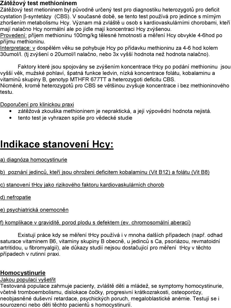 Význam má zvláště u osob s kardiovaskulárními chorobami, kteří mají nalačno Hcy normální ale po jídle mají koncentraci Hcy zvýšenou.