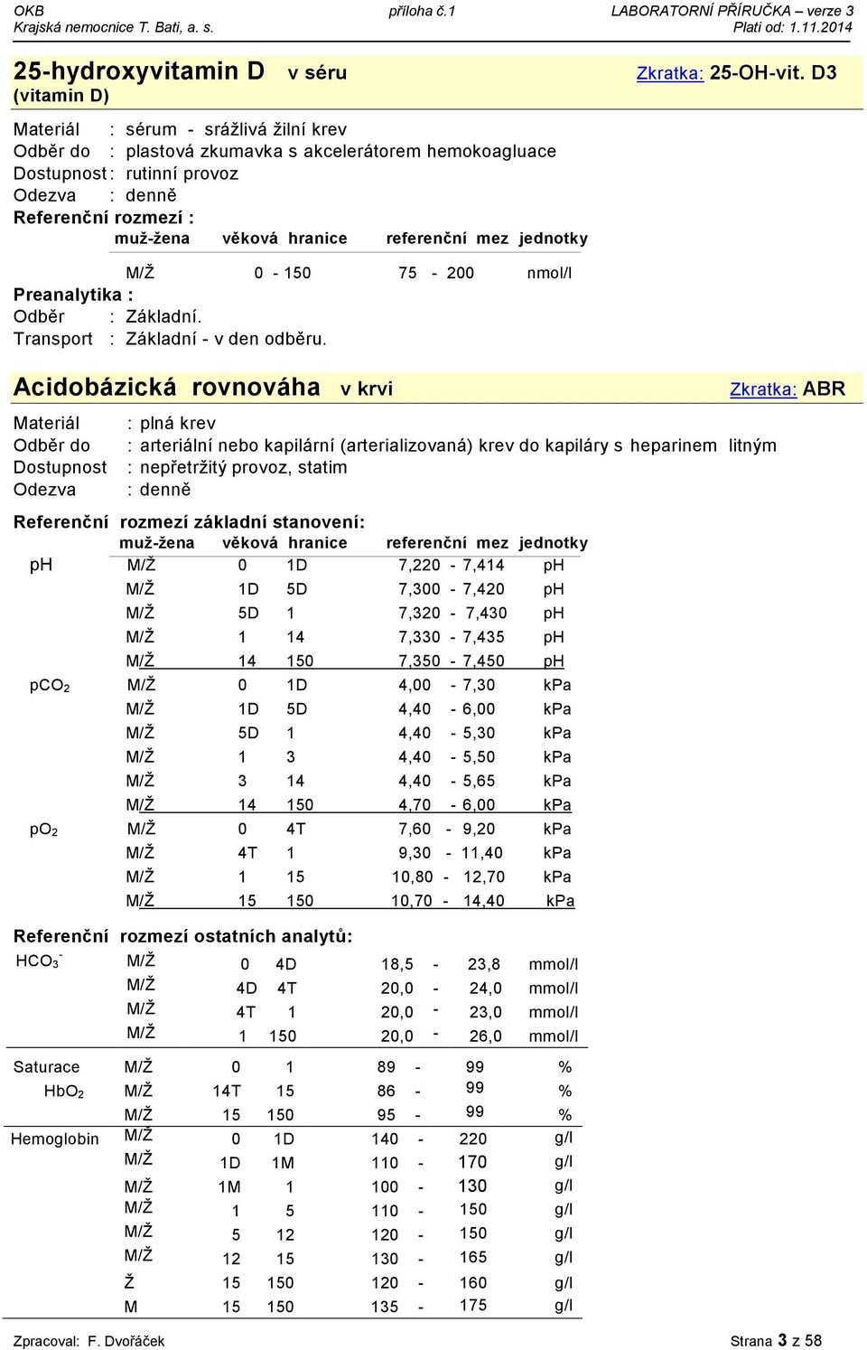 nepřetržitý provoz, statim : denně Referenční rozmezí základní stanovení: ph M/Ž 0 1D 7,220-7,414 ph M/Ž 1D 5D 7,300-7,420 ph M/Ž 5D 1 7,320-7,430 ph M/Ž 1 14 7,330-7,435 ph M/Ž 14 150 7,350-7,450 ph