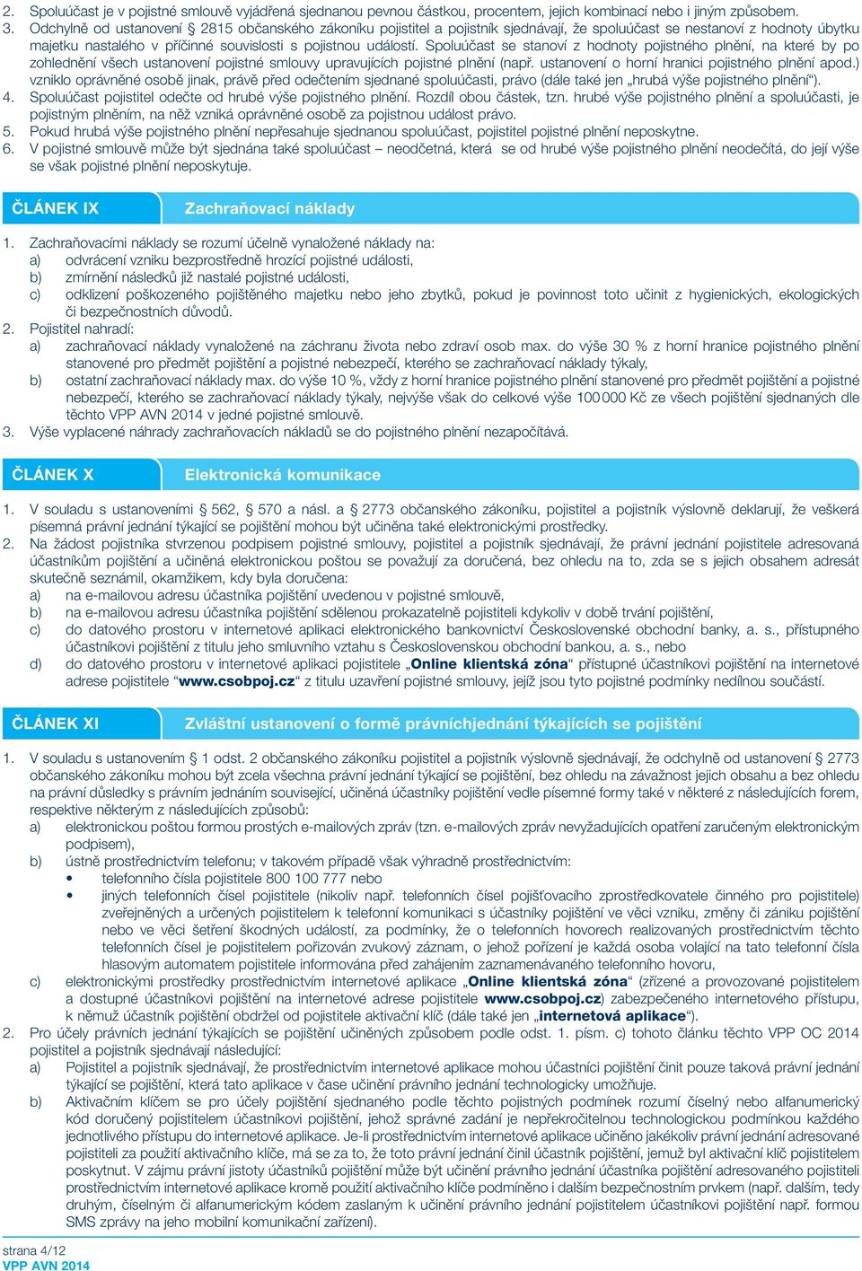 Spoluúčast se stanoví z hodnoty pojistného plnění, na které by po zohlednění všech ustanovení pojistné smlouvy upravujících pojistné plnění (např. ustanovení o horní hranici pojistného plnění apod.