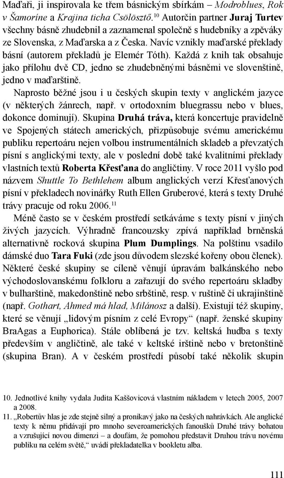 Navíc vznikly maďarské překlady básní (autorem překladů je Elemér Tóth). Každá z knih tak obsahuje jako přílohu dvě CD, jedno se zhudebněnými básněmi ve slovenštině, jedno v maďarštině.