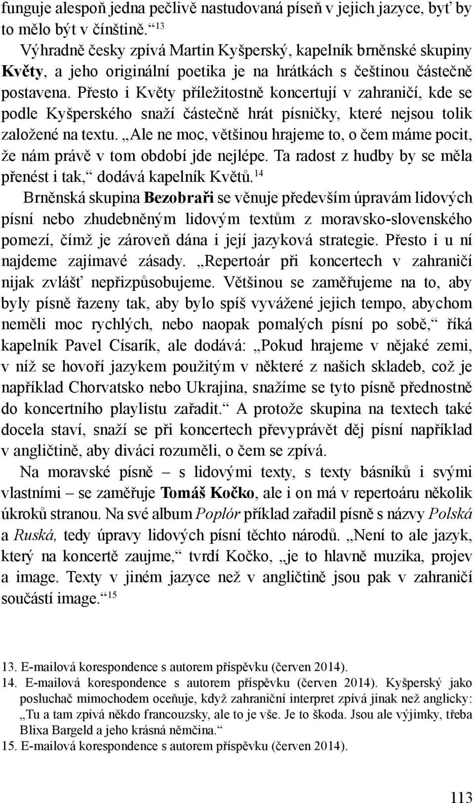 Přesto i Květy příležitostně koncertují v zahraničí, kde se podle Kyšperského snaží částečně hrát písničky, které nejsou tolik založené na textu.