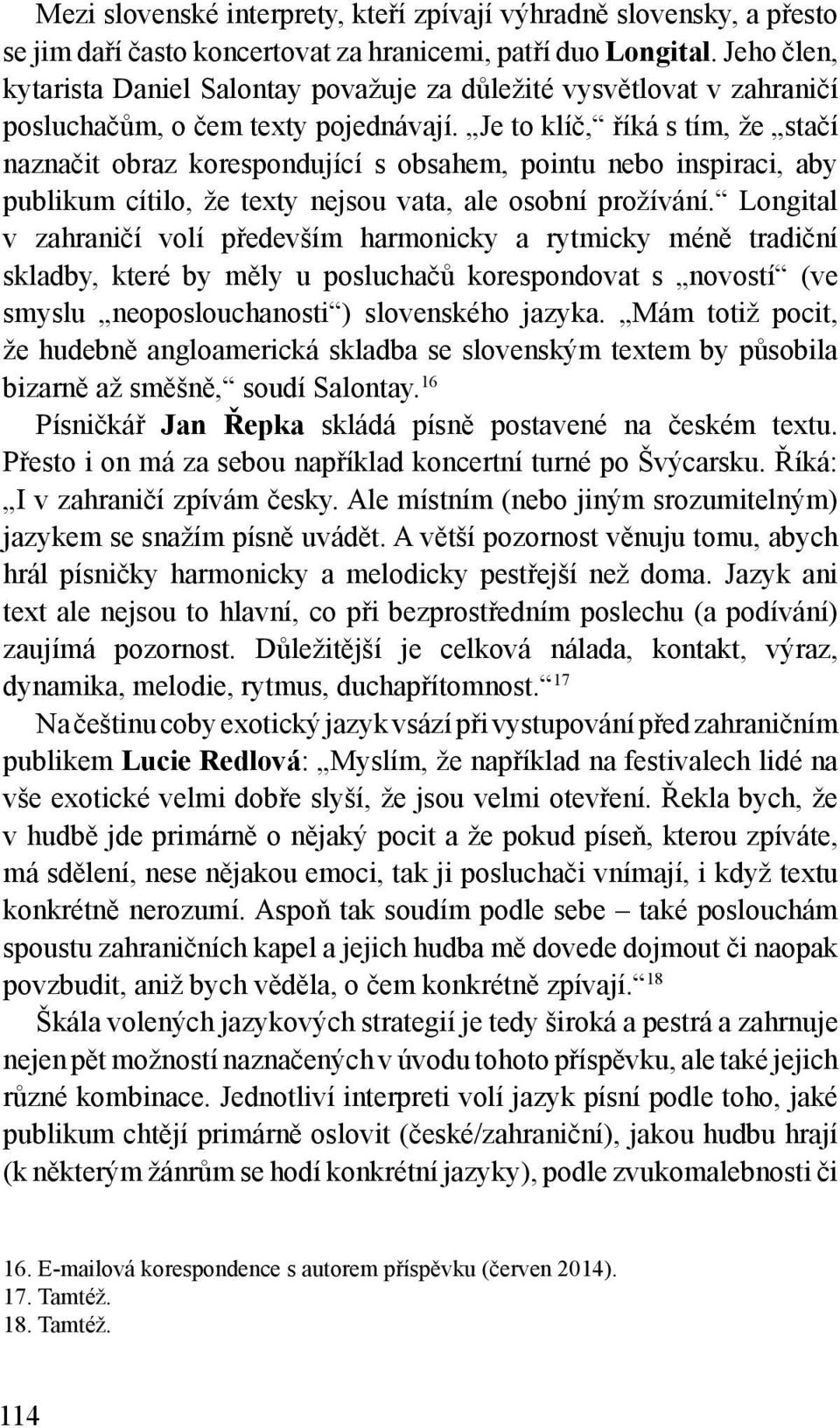 Je to klíč, říká s tím, že stačí naznačit obraz korespondující s obsahem, pointu nebo inspiraci, aby publikum cítilo, že texty nejsou vata, ale osobní prožívání.