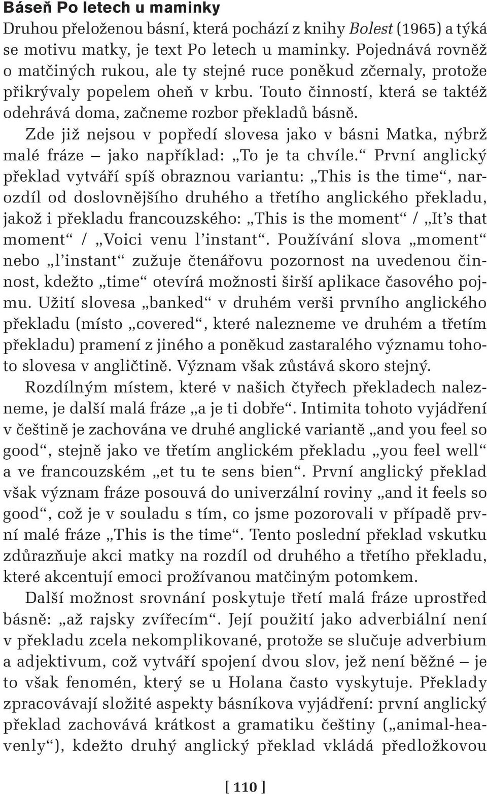 Zde již nejsou v popředí slovesa jako v básni Matka, nýbrž malé fráze jako například: To je ta chvíle.