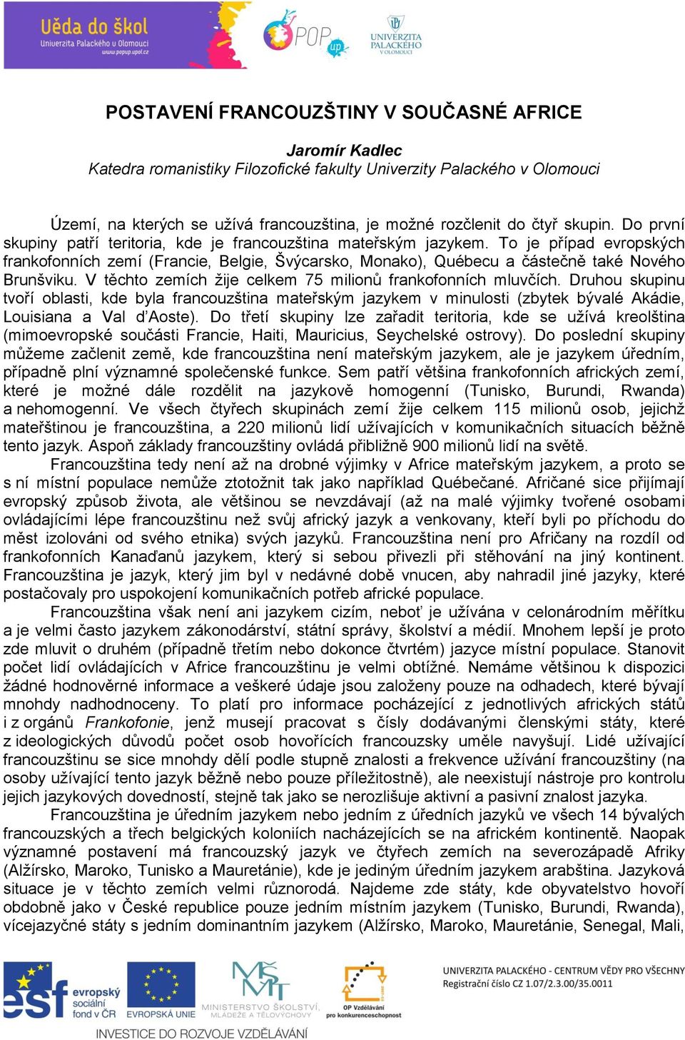 To je případ evropských frankofonních zemí (Francie, Belgie, Švýcarsko, Monako), Québecu a částečně také Nového Brunšviku. V těchto zemích žije celkem 75 milionů frankofonních mluvčích.