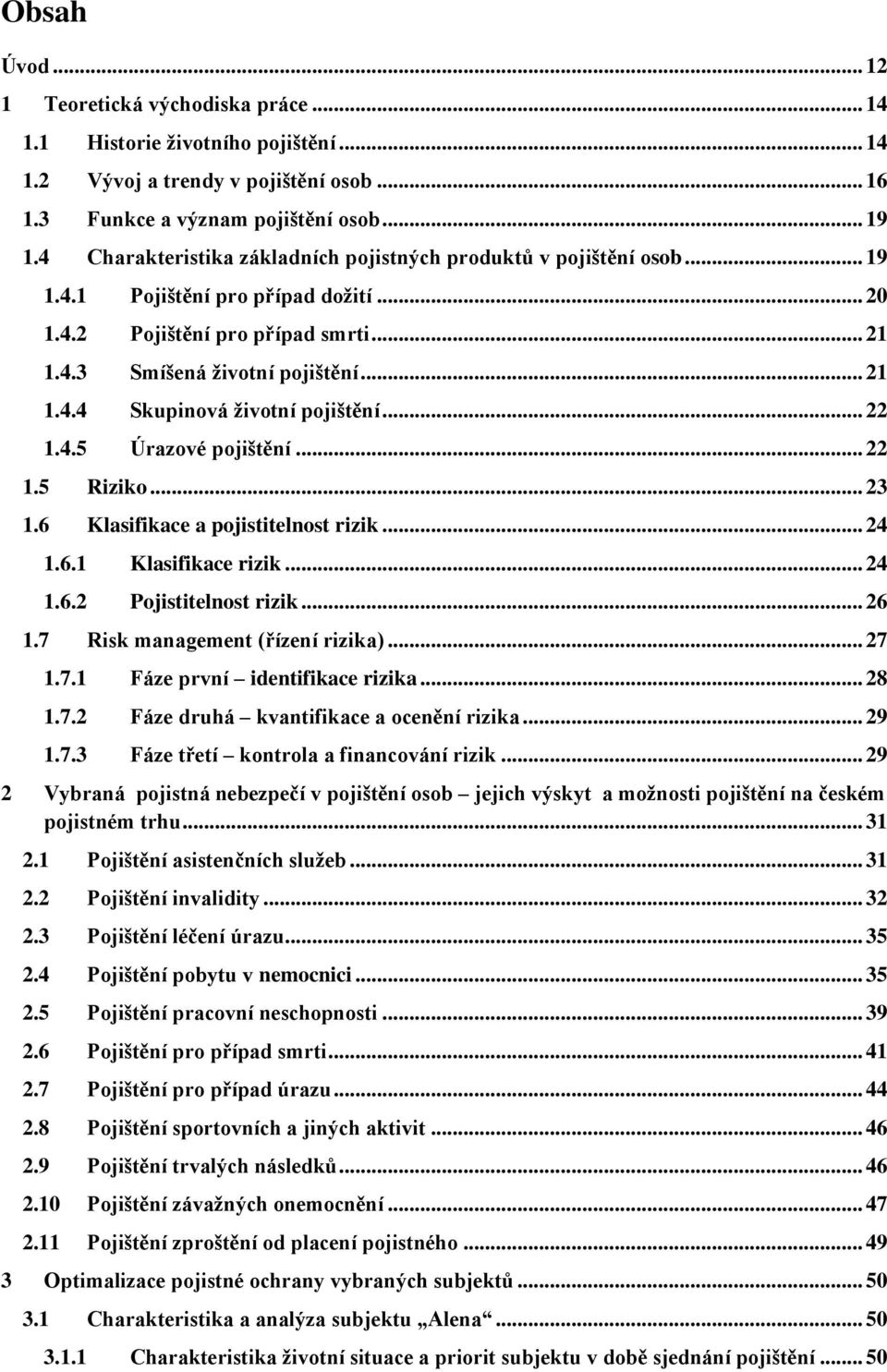 .. 22 1.4.5 Úrazové pojištění... 22 1.5 Riziko... 23 1.6 Klasifikace a pojistitelnost rizik... 24 1.6.1 Klasifikace rizik... 24 1.6.2 Pojistitelnost rizik... 26 1.7 Risk management (řízení rizika).