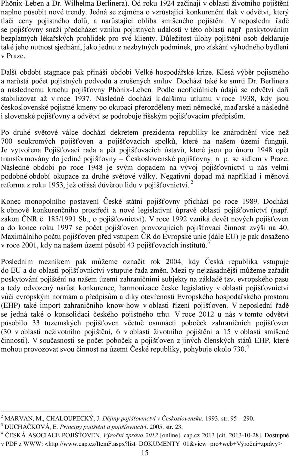 V neposlední řadě se pojišťovny snaží předcházet vzniku pojistných událostí v této oblasti např. poskytováním bezplatných lékařských prohlídek pro své klienty.