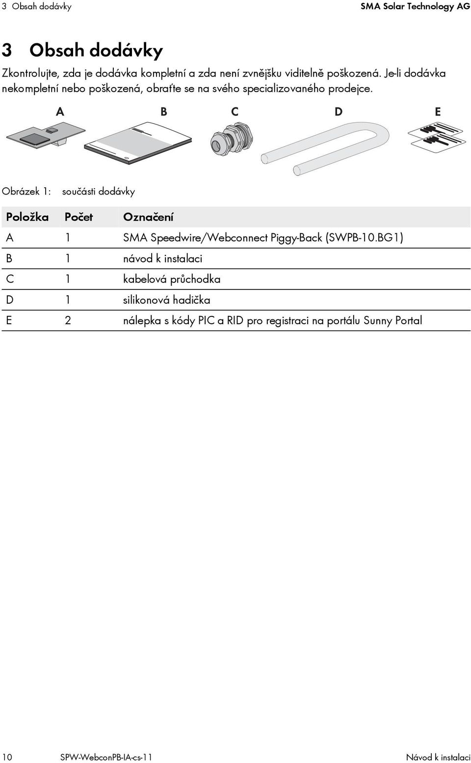 Obrázek 1: součásti dodávky Položka Počet Označení A 1 SMA Speedwire/Webconnect Piggy-Back (SWPB-10.