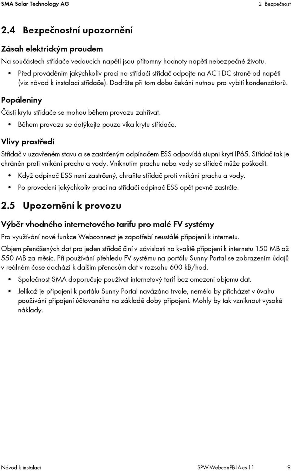 Popáleniny Části krytu střídače se mohou během provozu zahřívat. Během provozu se dotýkejte pouze víka krytu střídače.