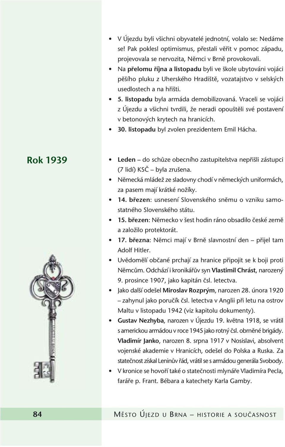 Vraceli se vojáci z Újezdu a v ichni tvrdili, Ïe neradi opou tûli své postavení v betonov ch krytech na hranicích. 30. listopadu byl zvolen prezidentem Emil Hácha.