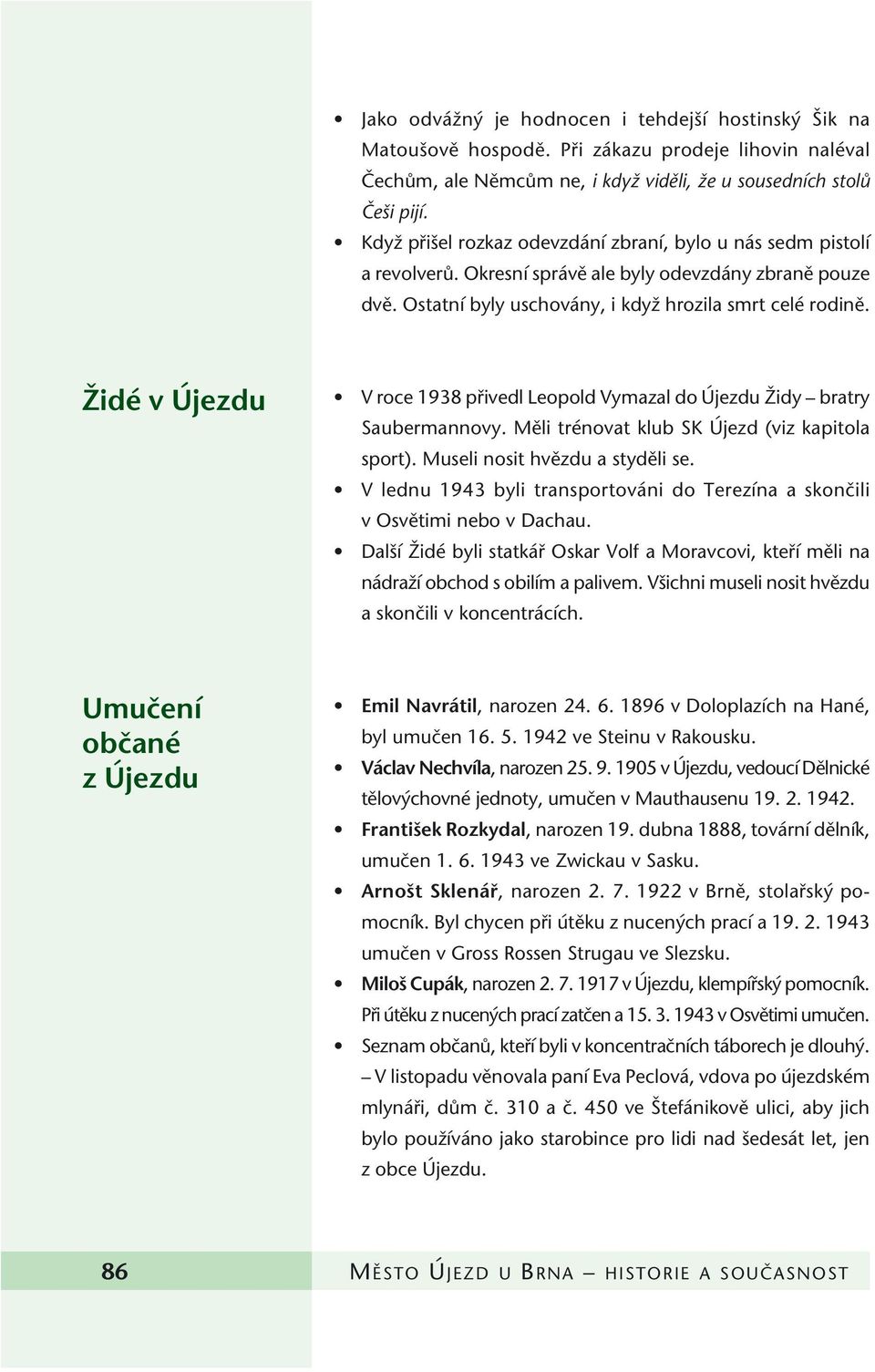 Îidé v Újezdu V roce 1938 pfiivedl Leopold Vymazal do Újezdu Îidy bratry Saubermannovy. Mûli trénovat klub SK Újezd (viz kapitola sport). Museli nosit hvûzdu a stydûli se.