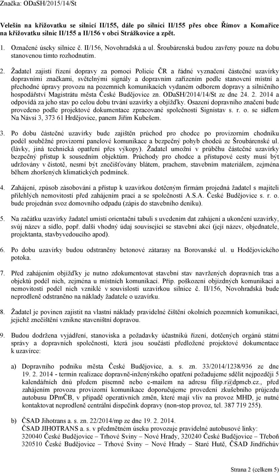 Žadatel zajistí řízení dopravy za pomoci Policie ČR a řádné vyznačení částečné uzavírky dopravními značkami, světelnými signály a dopravním zařízením podle stanovení místní a přechodné úpravy provozu