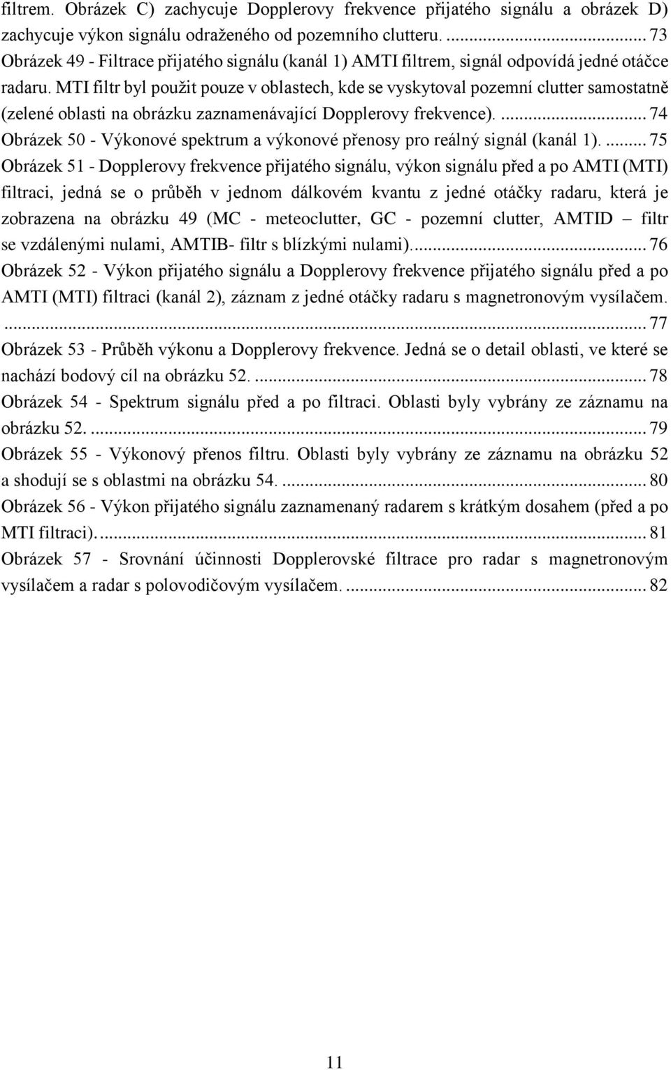 MTI filtr byl použit pouze v oblastech, kde se vyskytoval pozemní clutter samostatně (zelené oblasti na obrázku zaznamenávající Dopplerovy frekvence).