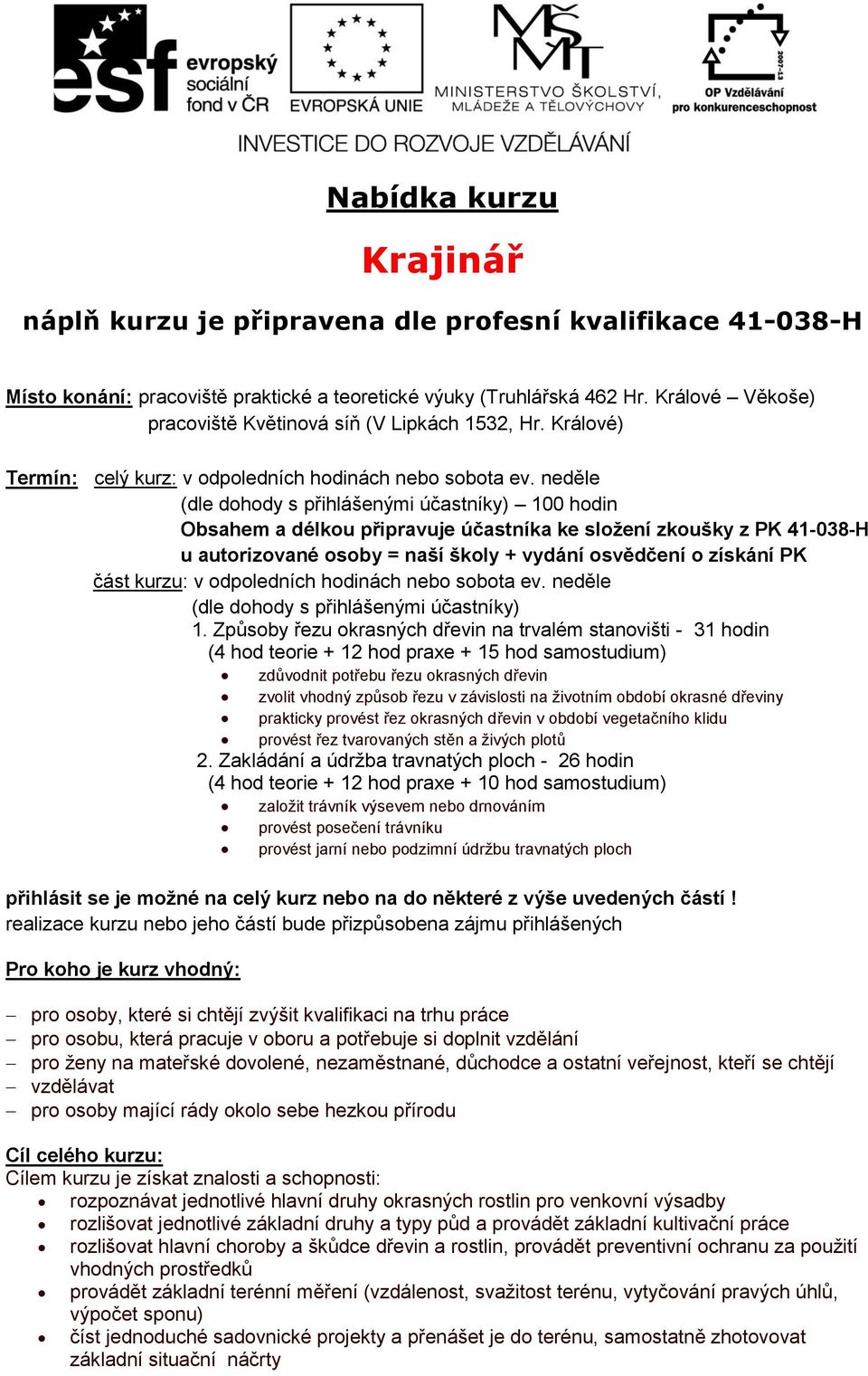 neděle (dle dohody s přihlášenými účastníky) 100 hodin Obsahem a délkou připravuje účastníka ke složení zkoušky z PK 41-038-H u autorizované osoby = naší školy + vydání osvědčení o získání PK část