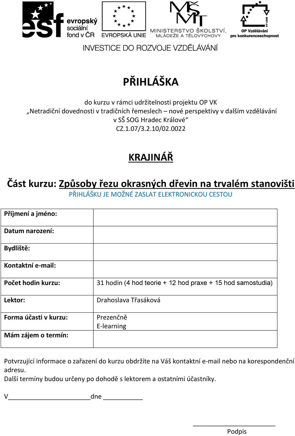 e-mail: Počet hodin kurzu: Lektor: Forma účasti v kurzu: Mám zájem o termín: 31 hodin (4 hod teorie + 12 hod praxe + 15 hod samostudia) Drahoslava Třasáková Prezenčně E-learning