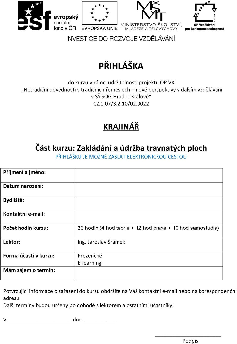 0022 Příjmení a jméno: Datum narození: Bydliště: Kontaktní e-mail: KRAJINÁŘ Část kurzu: Zakládání a údržba travnatých ploch PŘIHLÁŠKU JE MOŽNÉ ZASLAT ELEKTRONICKOU CESTOU Počet