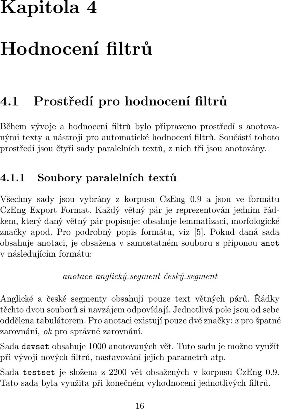 9 a jsou ve formátu CzEng Export Format. Každý větný pár je reprezentován jedním řádkem, který daný větný pár popisuje: obsahuje lemmatizaci, morfologické značky apod.