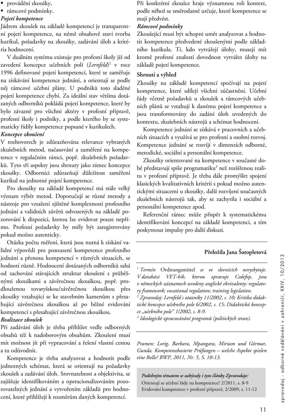 V duálním systému existuje pro profesní školy již od zavedení koncepce učebních polí (Lernfeld) 2 v roce 1996 definované pojetí kompetencí, které se zaměřuje na získávání kompetence jednání, a