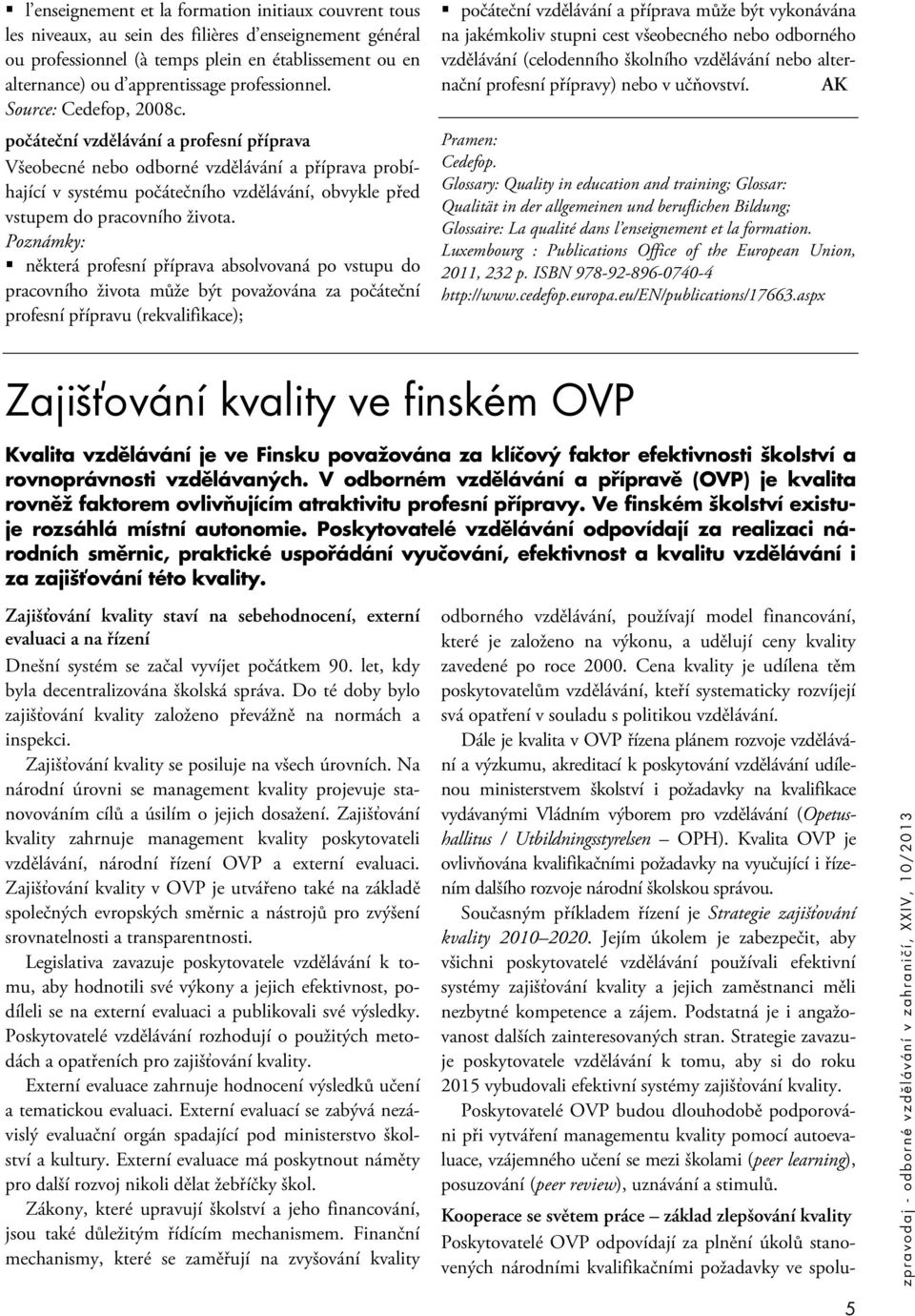 počáteční vzdělávání a profesní příprava Všeobecné nebo odborné vzdělávání a příprava probíhající v systému počátečního vzdělávání, obvykle před vstupem do pracovního života.